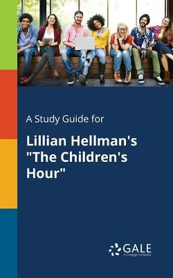 A Study Guide for Lillian Hellman's The Children's Hour by Gale, Cengage Learning