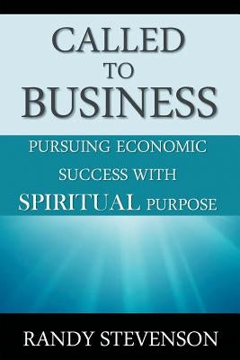 Called to Business: Pursuing Economic Success with Spiritual Purpose by Stevenson, Randy