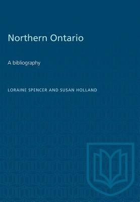 Northern Ontario: A bibliography by Spencer, Loraine