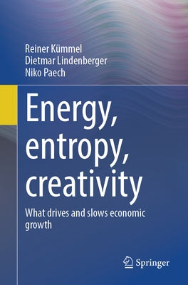 Energy, Entropy, Creativity: What Drives and Slows Economic Growth by Kümmel, Reiner