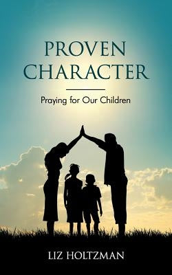Proven Character: Praying for Our Children by Holtzman, Liz