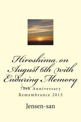 Hiroshima on August 6th with Enduring Memory: 70th Anniversary Remembrance 2015 by Jensen-San, Larry D.