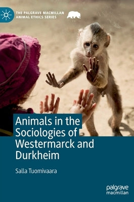 Animals in the Sociologies of Westermarck and Durkheim by Tuomivaara, Salla