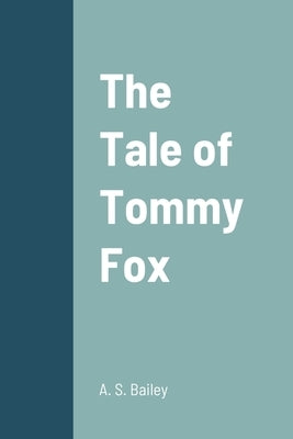 The Tale of Tommy Fox by Bailey, A. S.