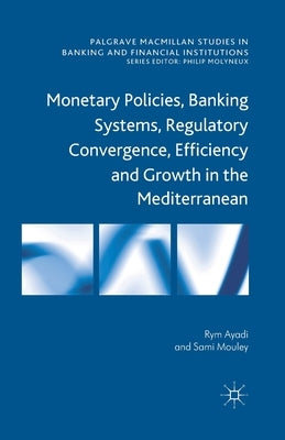 Monetary Policies, Banking Systems, Regulatory Convergence, Efficiency and Growth in the Mediterranean by Ayadi, R.