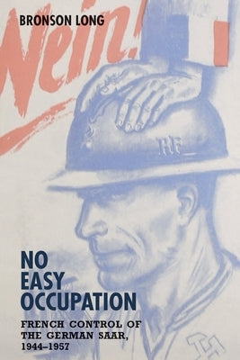No Easy Occupation: French Control of the German Saar, 1944-1957 by Long, Bronson