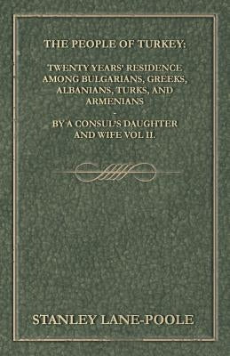 The People of Turkey: Twenty Years' Residence Among Bulgarians, Greeks, Albanians, Turks, and Armenians - By a Consul's Daughter and Wife Vol II. by Blunt, Fanny Janet