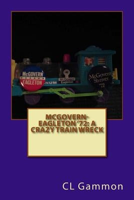 McGovern-Eagleton '72: A Crazy Train Wreck by Gammon, CL
