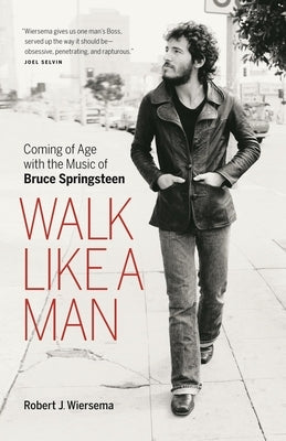 Walk Like a Man: Coming of Age with the Music of Bruce Springsteen by Wiersema, Robert J.