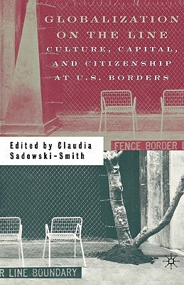 Globalization on the Line: Culture, Capital, and Citizenship at U.S. Borders by Sadowski-Smith, C.