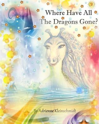 Where Have All The Dragons Gone? by Kleinschmidt, Adrienne