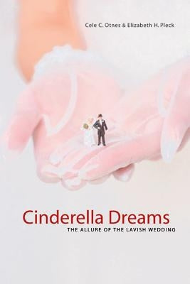 Cinderella Dreams: The Allure of the Lavish Wedding Volume 2 by Otnes, Cele C.