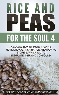 Rice and Peas For The Soul 4: A Collection of More Than 45 Motivational, Inspiration and Moving Stories, Which Aim to Stimulate, Stir and Confound. by Constantine-Simms, Delroy