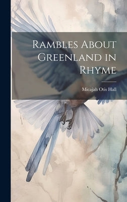 Rambles About Greenland in Rhyme by Hall, Micajah Otis