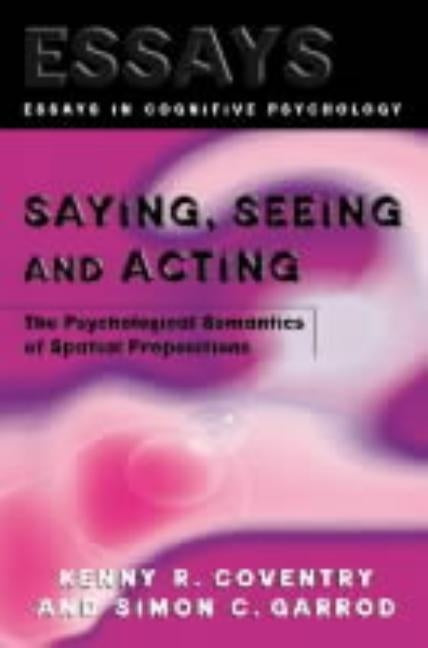 Saying, Seeing and Acting: The Psychological Semantics of Spatial Prepositions by Coventry, Kenny R.