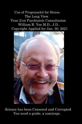 Use of Propranolol for Stress The Long View Your 21st Psychiatric Consultation William R. Yee M.D., J.D., Copyright Applied for Jan. 30, 2021 by Yee, William