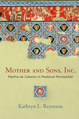 Mother and Sons, Inc.: Martha de Cabanis in Medieval Montpellier by Reyerson, Kathryn L.