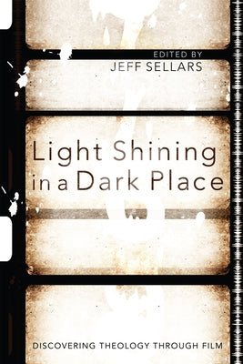 Light Shining in a Dark Place: Discovering Theology Through Film by Sellars, Jeff