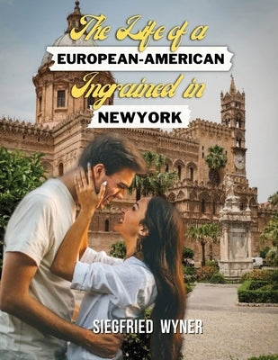The Life of a European-American Ingrained in New York by Wyner, Siegfried