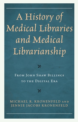 A History of Medical Libraries and Medical Librarianship: From John Shaw Billings to the Digital Era by Kronenfeld, Michael R.