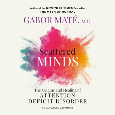 Scattered Minds: The Origins and Healing of Attention Deficit Disorder by M. D.