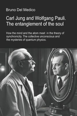 Carl Jung and Wolfgang Pauli. The entanglement of the soul.: How the mind and the atom meet in the theory of synchronicity. The collective unconscious by del Medico, Bruno