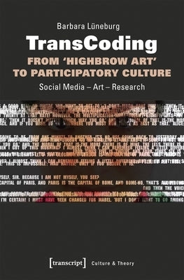 Transcoding: From 'Highbrow Art' to Participatory Culture: Social Media - Art - Research by Lüneburg, Barbara