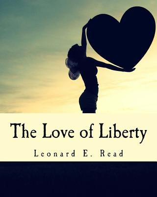 The Love of Liberty (Large Print Edition) by Read, Leonard E.