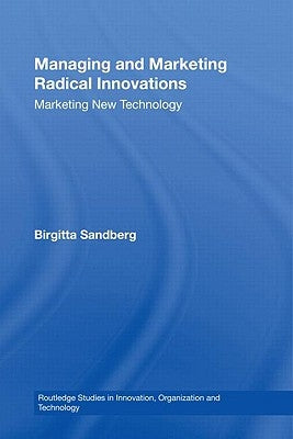 Managing and Marketing Radical Innovations: Marketing New Technology by Sandberg, Birgitta