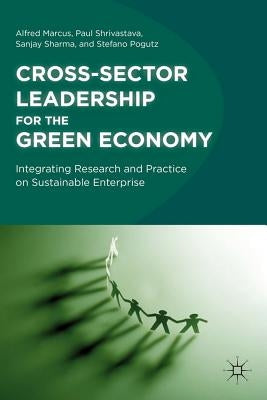 Cross-Sector Leadership for the Green Economy: Integrating Research and Practice on Sustainable Enterprise by Marcus, A.