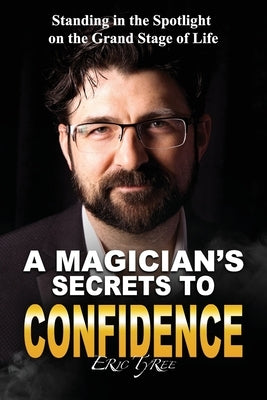 A Magician's Secrets to Confidence: Standing in the Spotlight on the Grand Stage of Life by Tyree, Eric