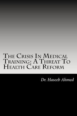 The Crisis In Medical Training: A Threat to Health Care Reform by Ahmed Do, Mha Haseeb a.