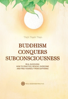 Buddhism Conquers Subconsciousness: Real Buddhism by Thien, Thich Thanh