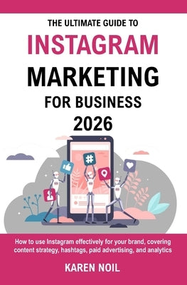 The Ultimate Guide To Instagram Marketing For Business 2026: Grow Your Business with Content Strategy, Hashtags, Paid Ads, and Analytics by Noil, Karen
