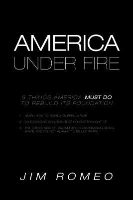 America Under Fire: 3 Things America Must Do to Rebuild its Foundation by Romeo, Jim