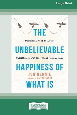 The Unbelievable Happiness of What Is: Beyond Belief to Love, Fulfillment, and Awakening [LP 16 Pt Edition] by Bernie, Jon
