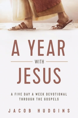A Year with Jesus: A Five Day a Week Devotional through the Gospels by Hudgins, Jacob