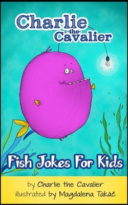 Fish Joke Book by Charlie the Cavalier: 100+ Hilarious Jokes (Best Clean Joke Books for Kids) by Takac, Magdalena