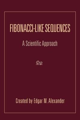 Fibonacci-Like Sequences: A Scientific Approach by Alexander, Edgar M.