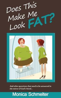 Does This Make Me Look Fat?: and other questions that need to be answered in the Mirror of God's Word by Schmelter, Monica