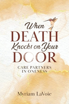 When Death Knocks on Your Door: Care Partners in Oneness by Lavoie, Myriam
