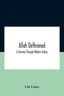 Allah Dethroned; A Journey Through Modern Turkey by Linke, Lilo