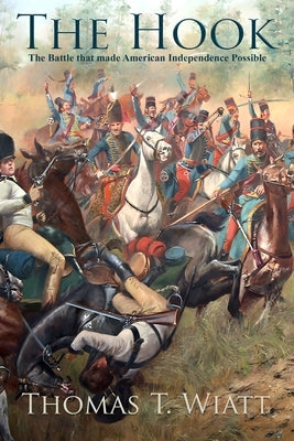 The Hook: The Battle that made American Independence Possible by Wiatt, Thomas T.