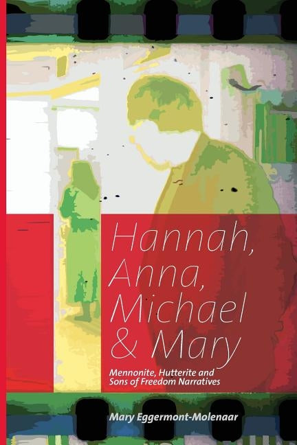 Hannah, Anna, Michael & Mary: Mennonite, Hutterite & Sons of Freedom Narratives by Eggermont-Molenaar, Mary