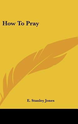 How To Pray by Jones, E. Stanley