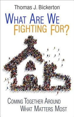 What Are We Fighting For?: Coming Together Around What Matters Most by Bickerton, Thomas J.