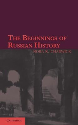 The Beginnings of Russian History: An Enquiry Into Sources by Chadwick, Nora K.