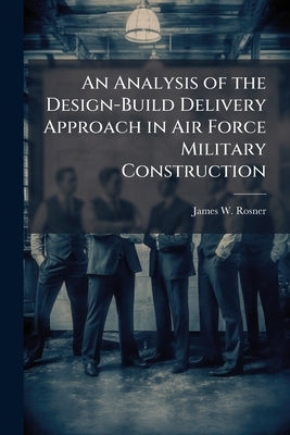 An Analysis of the Design-Build Delivery Approach in Air Force Military Construction by Rosner, James W.