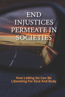 End Injustices Permeate In Societies: How Letting Go Can Be Liberating For Soul And Body: Building For The Future by Millis, Dalton