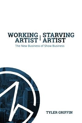 Working Artist, Starving Artist: The New Business of Show Business by Griffin, Tyler